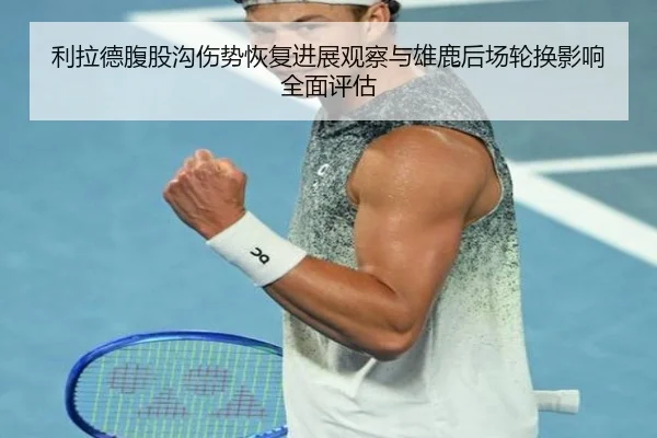 利拉德腹股沟伤势恢复进展观察与雄鹿后场轮换影响全面评估