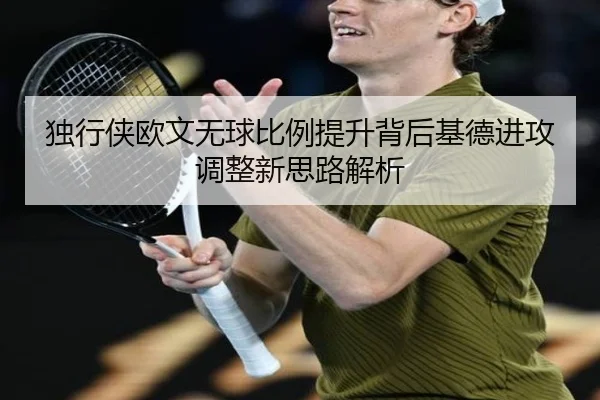 独行侠欧文无球比例提升背后基德进攻调整新思路解析