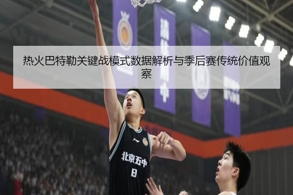 热火巴特勒关键战模式数据解析与季后赛传统价值观察
