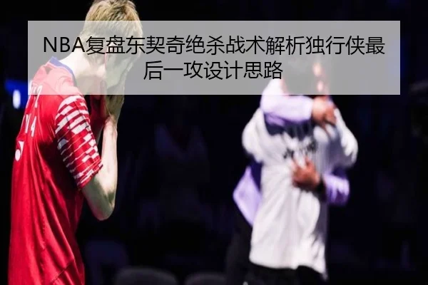 NBA复盘东契奇绝杀战术解析独行侠最后一攻设计思路