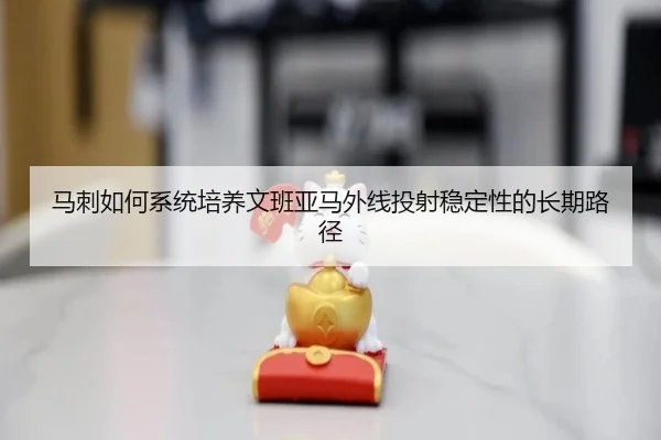 马刺如何系统培养文班亚马外线投射稳定性的长期路径