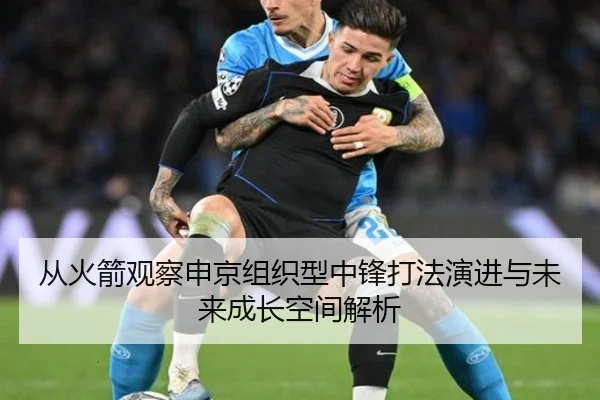 从火箭观察申京组织型中锋打法演进与未来成长空间解析