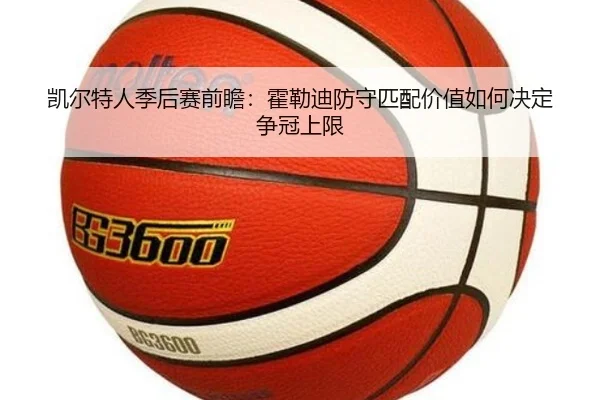 凯尔特人季后赛前瞻：霍勒迪防守匹配价值如何决定争冠上限