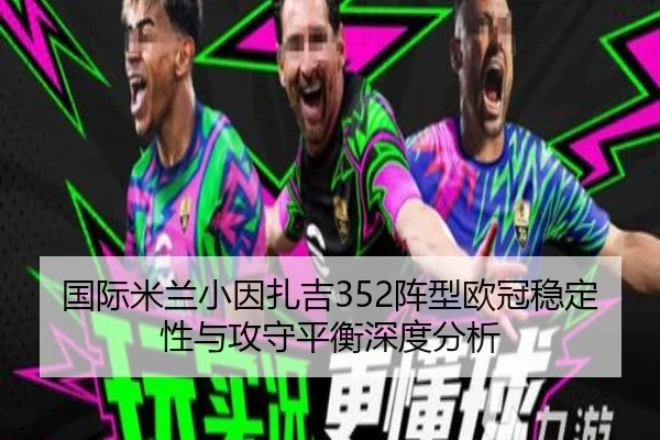 国际米兰小因扎吉352阵型欧冠稳定性与攻守平衡深度分析
