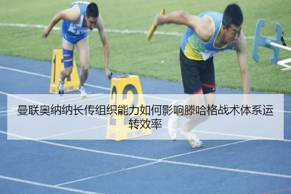 曼联奥纳纳长传组织能力如何影响滕哈格战术体系运转效率