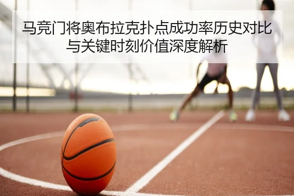 马竞门将奥布拉克扑点成功率历史对比与关键时刻价值深度解析