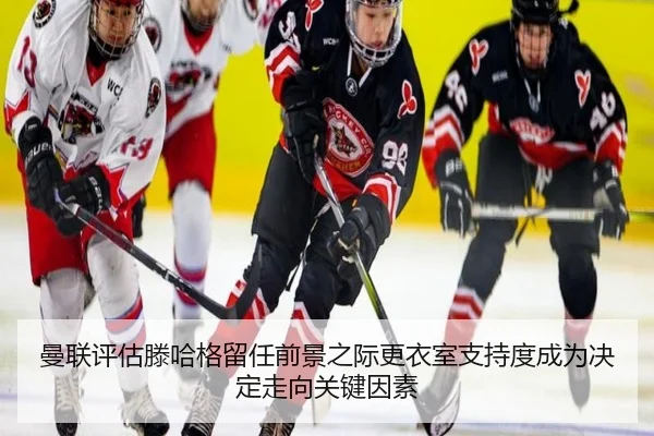 曼联评估滕哈格留任前景之际更衣室支持度成为决定走向关键因素