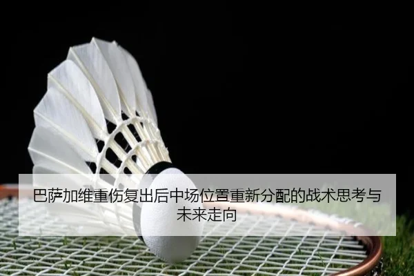 巴萨加维重伤复出后中场位置重新分配的战术思考与未来走向