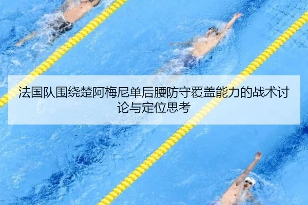 法国队围绕楚阿梅尼单后腰防守覆盖能力的战术讨论与定位思考