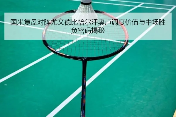 国米复盘对阵尤文德比恰尔汗奥卢调度价值与中场胜负密码揭秘