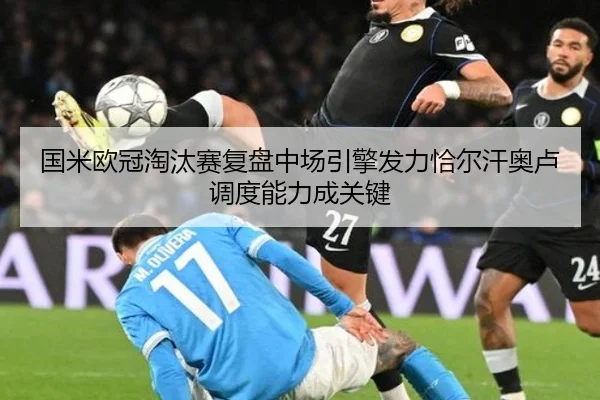国米欧冠淘汰赛复盘中场引擎发力恰尔汗奥卢调度能力成关键