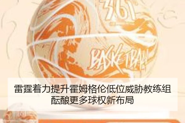 雷霆着力提升霍姆格伦低位威胁教练组酝酿更多球权新布局