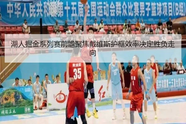 湖人掘金系列赛前瞻聚焦戴维斯护框效率决定胜负走向