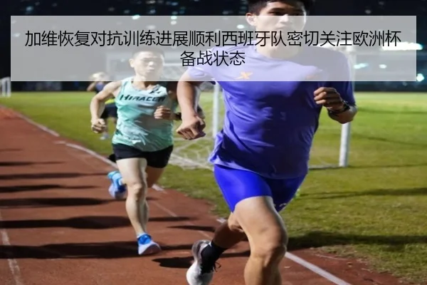 加维恢复对抗训练进展顺利西班牙队密切关注欧洲杯备战状态